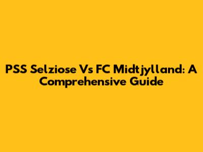 PSS Selziose Vs FC Midtjylland: A Comprehensive Guide
