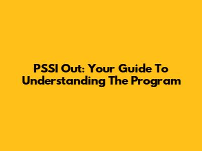 PSSI Out: Your Guide To Understanding The Program