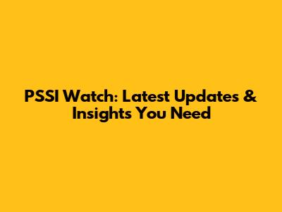 PSSI Watch: Latest Updates & Insights You Need