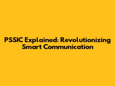 PSSIC Explained: Revolutionizing Smart Communication