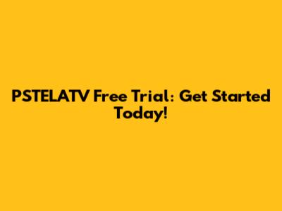 PSTELATV Free Trial: Get Started Today!
