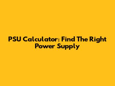 PSU Calculator: Find The Right Power Supply