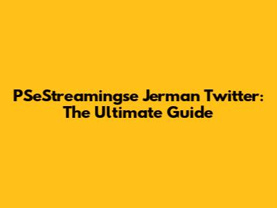 PSeStreamingse Jerman Twitter: The Ultimate Guide