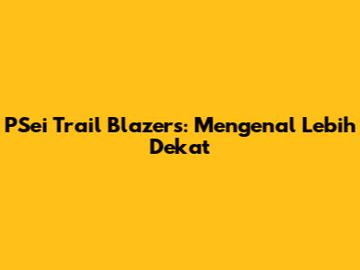 PSei Trail Blazers: Mengenal Lebih Dekat