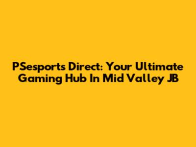 PSesports Direct: Your Ultimate Gaming Hub In Mid Valley JB