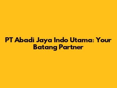 PT Abadi Jaya Indo Utama: Your Batang Partner