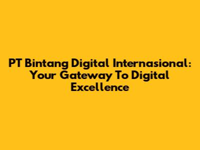 PT Bintang Digital Internasional: Your Gateway To Digital Excellence