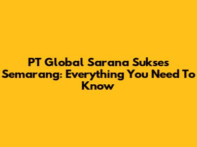 PT Global Sarana Sukses Semarang: Everything You Need To Know