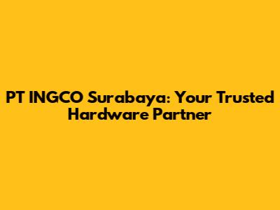PT INGCO Surabaya: Your Trusted Hardware Partner