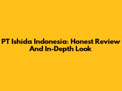 PT Ishida Indonesia: Honest Review And In-Depth Look