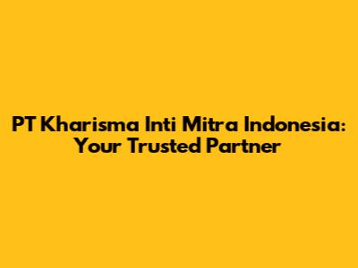 PT Kharisma Inti Mitra Indonesia: Your Trusted Partner