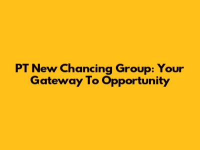 PT New Chancing Group: Your Gateway To Opportunity