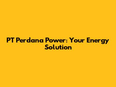 PT Perdana Power: Your Energy Solution