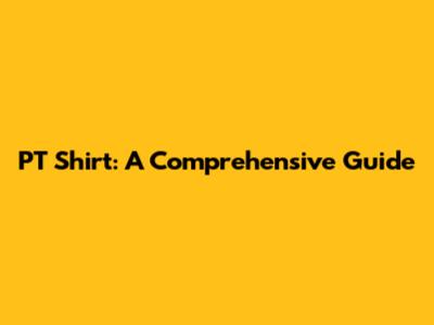 PT Shirt: A Comprehensive Guide