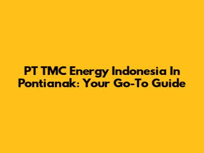 PT TMC Energy Indonesia In Pontianak: Your Go-To Guide