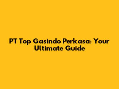PT Top Gasindo Perkasa: Your Ultimate Guide