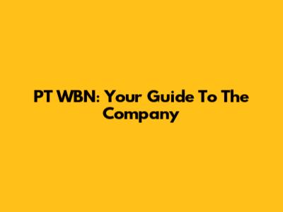PT WBN: Your Guide To The Company