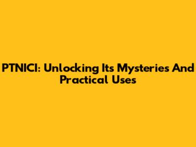PTNICI: Unlocking Its Mysteries And Practical Uses