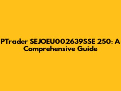 PTrader SEJOEU002639SSE 250: A Comprehensive Guide