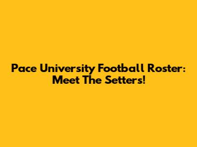 Pace University Football Roster: Meet The Setters!