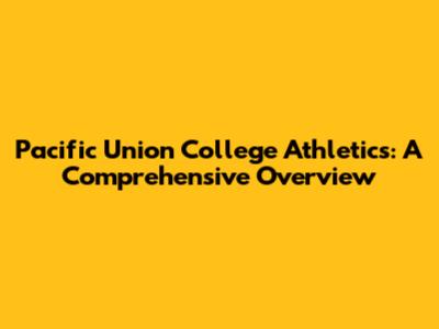 Pacific Union College Athletics: A Comprehensive Overview