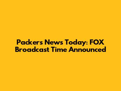 Packers News Today: FOX Broadcast Time Announced