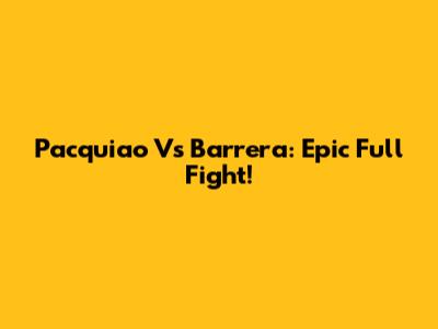 Pacquiao Vs Barrera: Epic Full Fight!