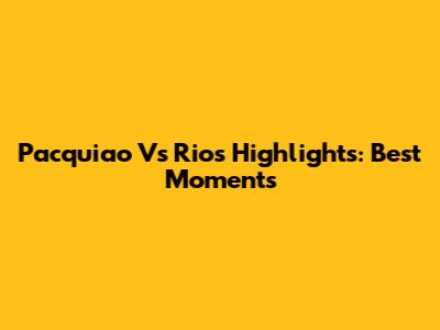 Pacquiao Vs Rios Highlights: Best Moments