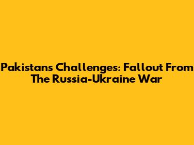 Pakistan's Challenges: Fallout From The Russia-Ukraine War