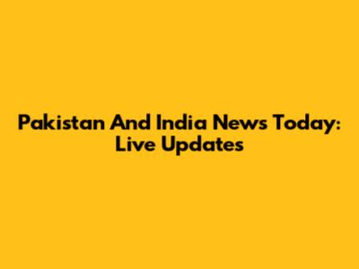 Pakistan And India News Today: Live Updates
