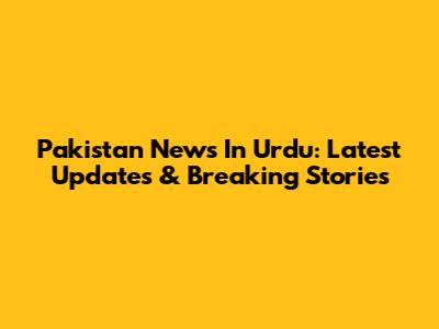 Pakistan News In Urdu: Latest Updates & Breaking Stories