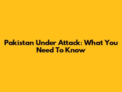 Pakistan Under Attack: What You Need To Know