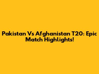 Pakistan Vs Afghanistan T20: Epic Match Highlights!