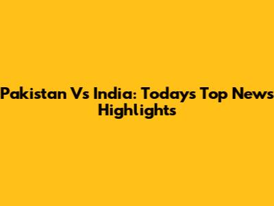 Pakistan Vs India: Today's Top News Highlights
