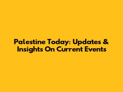 Palestine Today: Updates & Insights On Current Events
