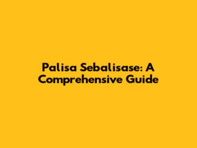 Palisa Sebalisase: A Comprehensive Guide
