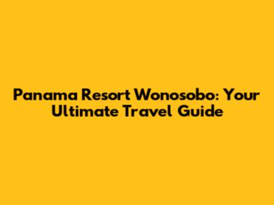 Panama Resort Wonosobo: Your Ultimate Travel Guide