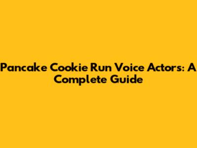 Pancake Cookie Run Voice Actors: A Complete Guide