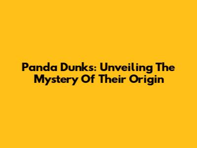 Panda Dunks: Unveiling The Mystery Of Their Origin