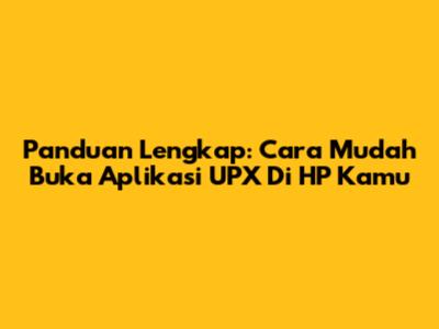 Panduan Lengkap: Cara Mudah Buka Aplikasi UPX Di HP Kamu