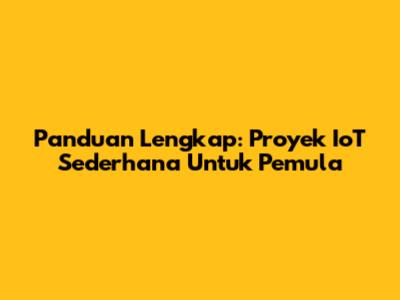 Panduan Lengkap: Proyek IoT Sederhana Untuk Pemula