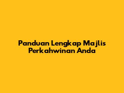 Panduan Lengkap Majlis Perkahwinan Anda