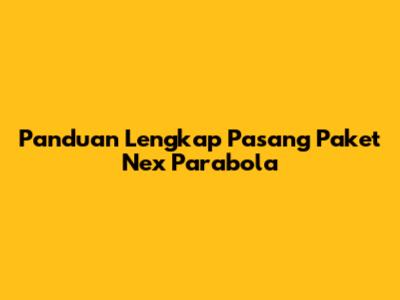 Panduan Lengkap Pasang Paket Nex Parabola
