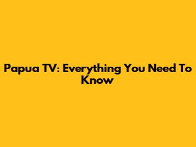 Papua TV: Everything You Need To Know