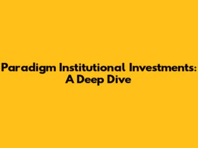 Paradigm Institutional Investments: A Deep Dive