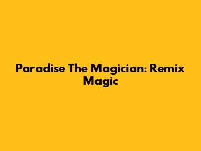 Paradise The Magician: Remix Magic