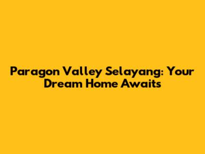 Paragon Valley Selayang: Your Dream Home Awaits