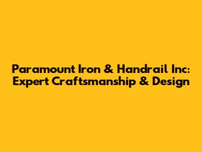 Paramount Iron & Handrail Inc: Expert Craftsmanship & Design