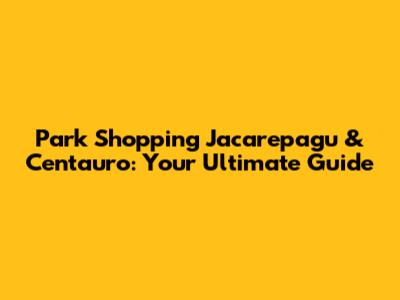 Park Shopping Jacarepagu & Centauro: Your Ultimate Guide