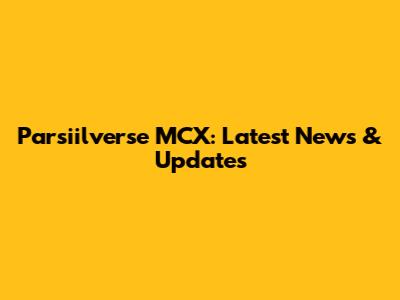 Parsiilverse MCX: Latest News & Updates